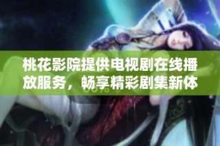 桃花影院提供电视剧在线播放服务，畅享精彩剧集新体验