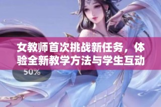女教师首次挑战新任务，体验全新教学方法与学生互动