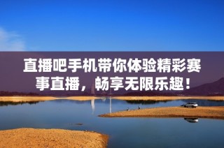 直播吧手机带你体验精彩赛事直播，畅享无限乐趣！