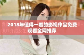 2018年值得一看的影视作品免费观看全网推荐