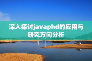 深入探讨javaphd的应用与研究方向分析