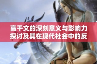 高干文的深刻意义与影响力探讨及其在现代社会中的反响分析