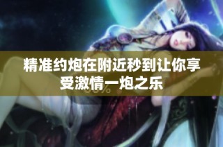 精准约炮在附近秒到让你享受激情一炮之乐