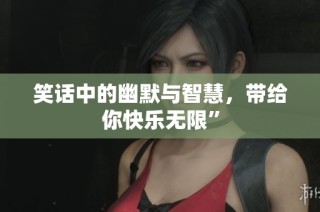 笑话中的幽默与智慧，带给你快乐无限”