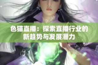 色猫直播：探索直播行业的新趋势与发展潜力