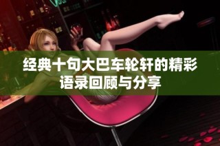 经典十句大巴车轮轩的精彩语录回顾与分享
