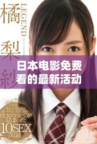 日本电影免费看的最新活动及优惠详情大揭秘