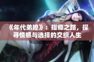 《年代弟媳》：指瘾之路，探寻情感与选择的交织人生