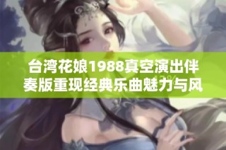 台湾花娘1988真空演出伴奏版重现经典乐曲魅力与风采