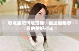春意盎然情意荡漾，重温温暖春日的美好时光