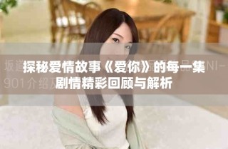 探秘爱情故事《爱你》的每一集剧情精彩回顾与解析