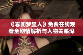 《春闺梦里人》免费在线观看全剧情解析与人物关系深度剖析