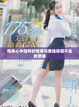 母亲心中独特的情感与牵挂徘徊不去的思绪