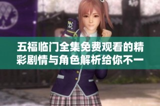 五福临门全集免费观看的精彩剧情与角色解析给你不一样的观影体验
