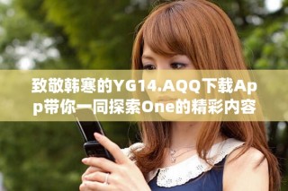 致敬韩寒的YG14.AQQ下载App带你一同探索One的精彩内容