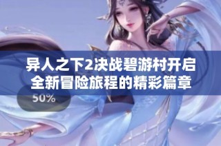 异人之下2决战碧游村开启全新冒险旅程的精彩篇章
