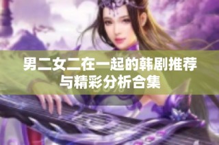 男二女二在一起的韩剧推荐与精彩分析合集