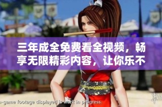 三年成全免费看全视频，畅享无限精彩内容，让你乐不停