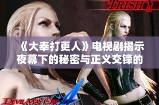 《大奉打更人》电视剧揭示夜幕下的秘密与正义交锋的故事