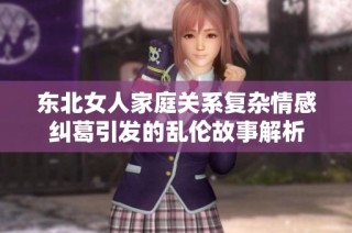 东北女人家庭关系复杂情感纠葛引发的乱伦故事解析