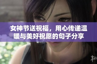 女神节送祝福，用心传递温暖与美好祝愿的句子分享