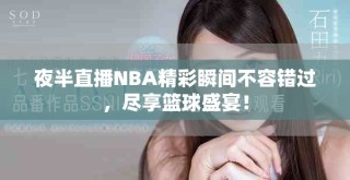 夜半直播NBA精彩瞬间不容错过，尽享篮球盛宴！