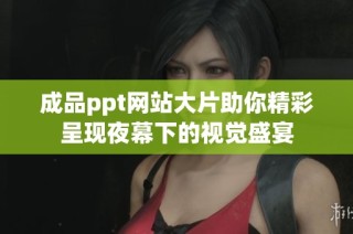 成品ppt网站大片助你精彩呈现夜幕下的视觉盛宴