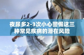 夜尿多2-3次小心警惕这三种常见疾病的潜在风险