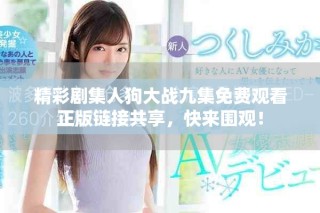 精彩剧集人狗大战九集免费观看正版链接共享，快来围观！