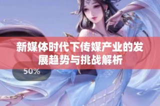 新媒体时代下传媒产业的发展趋势与挑战解析