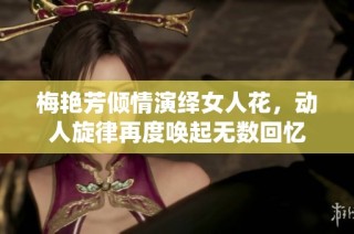 梅艳芳倾情演绎女人花，动人旋律再度唤起无数回忆