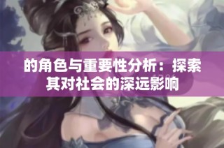 的角色与重要性分析：探索其对社会的深远影响