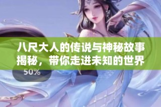八尺大人的传说与神秘故事揭秘，带你走进未知的世界