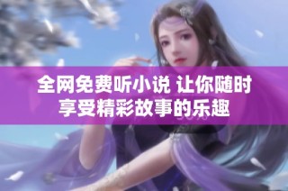 全网免费听小说 让你随时享受精彩故事的乐趣