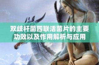 双歧杆菌四联活菌片的主要功效以及作用解析与应用