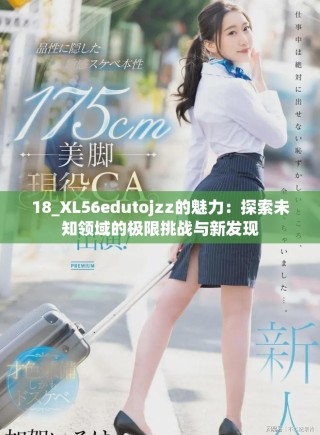 18_XL56edutojzz的魅力：探索未知领域的极限挑战与新发现