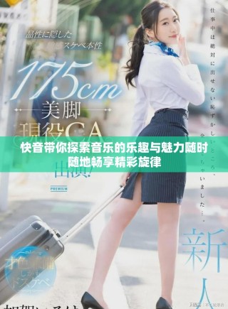 快音带你探索音乐的乐趣与魅力随时随地畅享精彩旋律
