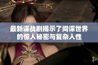 最新谍战剧揭示了间谍世界的惊人秘密与复杂人性