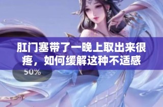 肛门塞带了一晚上取出来很疼，如何缓解这种不适感