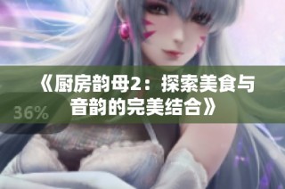 《厨房韵母2：探索美食与音韵的完美结合》