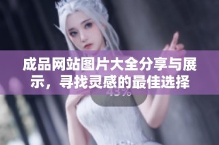 成品网站图片大全分享与展示，寻找灵感的最佳选择
