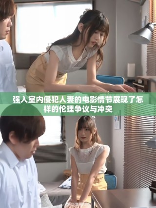 强入室内侵犯人妻的电影情节展现了怎样的伦理争议与冲突