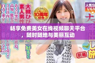 畅享免费美女在线视频聊天平台，随时随地与美丽互动