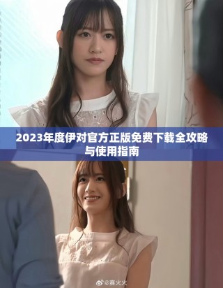 2023年度伊对官方正版免费下载全攻略与使用指南