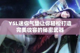 YSL迷你气垫让你轻松打造完美妆容的秘密武器