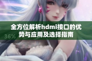 全方位解析hdmi接口的优势与应用及选择指南