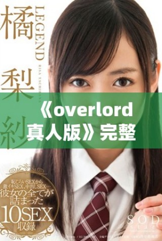《overlord真人版》完整版在线观看，快来获取免费的观看链接吧！