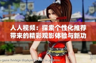 人人视频：探索个性化推荐带来的精彩观影体验与新功能