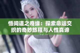 悟间道之奇缘：探索命运交织的奇妙旅程与人性真谛