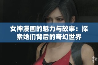 女神漫画的魅力与故事：探索她们背后的奇幻世界